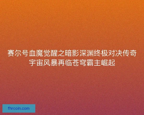 赛尔号血魔觉醒之暗影深渊终极对决传奇宇宙风暴再临苍穹霸主崛起