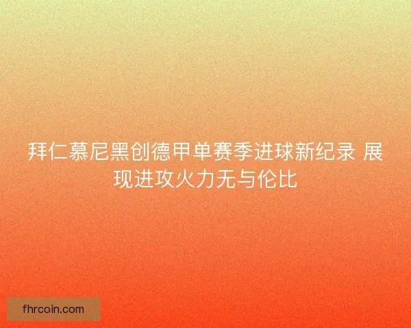 拜仁慕尼黑创德甲单赛季进球新纪录 展现进攻火力无与伦比
